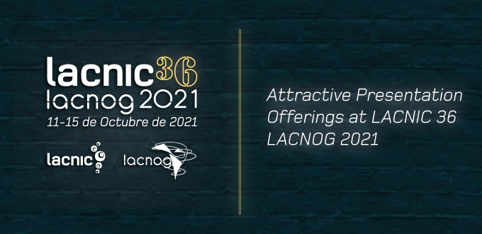 Attractive Presentation Offerings at LACNIC 36 LACNOG 2021