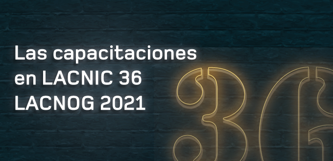 Capacitações técnicas no LACNIC 36 LACNOG 2021